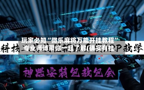 玩家必知“微乐麻将万能开挂教程”专业师傅带你一起了解(确实有挂