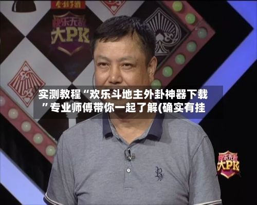 实测教程“欢乐斗地主外卦神器下载”专业师傅带你一起了解(确实有挂