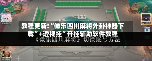 教程更新!“微乐四川麻将外卦神器下载”+透视挂	”开挂辅助软件教程-第2张图片