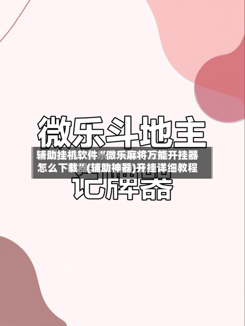 辅助挂机软件“微乐麻将万能开挂器怎么下载”(辅助神器)开挂详细教程-第3张图片