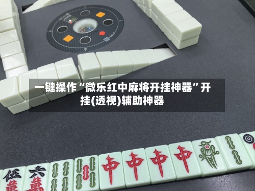 一键操作“微乐红中麻将开挂神器”开挂(透视)辅助神器
