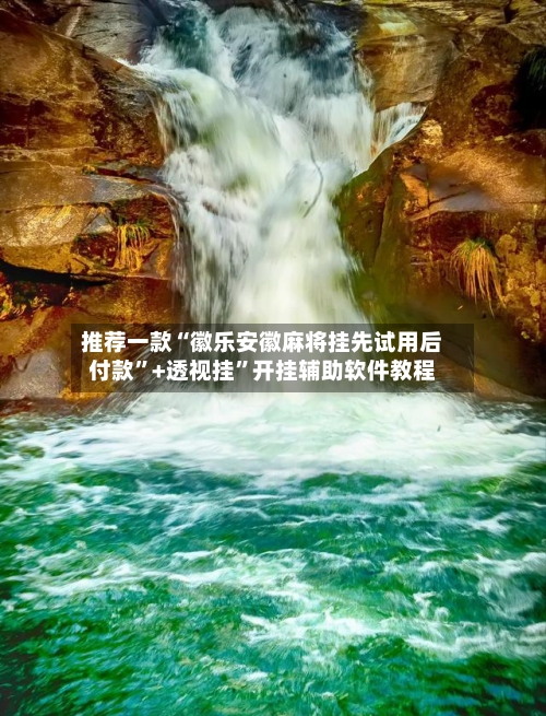 推荐一款“徽乐安徽麻将挂先试用后付款”+透视挂”开挂辅助软件教程