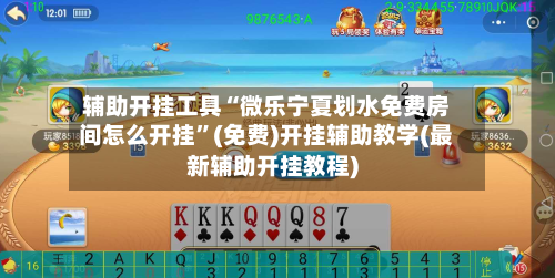 辅助开挂工具“微乐宁夏划水免费房间怎么开挂	”(免费)开挂辅助教学(最新辅助开挂教程)-第2张图片