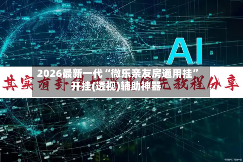2026最新一代“微乐亲友房通用挂	”开挂(透视)辅助神器-第3张图片