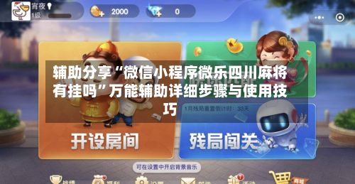 辅助分享“微信小程序微乐四川麻将有挂吗	”万能辅助详细步骤与使用技巧-第2张图片