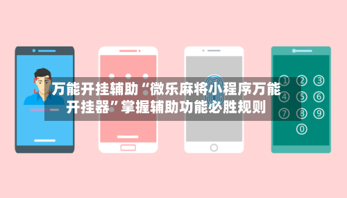 万能开挂辅助“微乐麻将小程序万能开挂器	”掌握辅助功能必胜规则-第2张图片