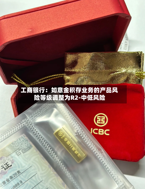 工商银行：如意金积存业务的产品风险等级调整为R2-中低风险