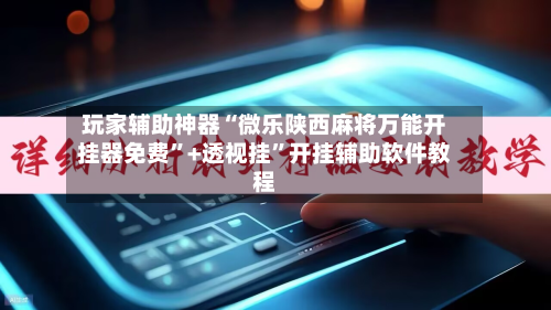 玩家辅助神器“微乐陕西麻将万能开挂器免费”+透视挂”开挂辅助软件教程-第2张图片