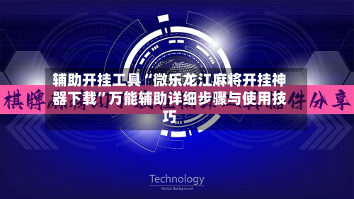 辅助开挂工具“微乐龙江麻将开挂神器下载	”万能辅助详细步骤与使用技巧-第3张图片