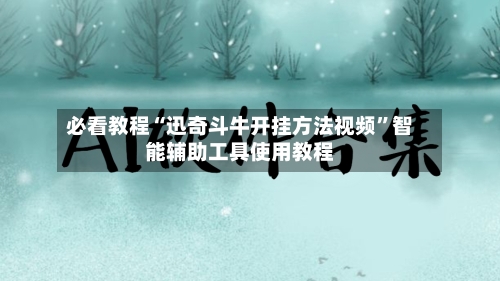 必看教程“迅奇斗牛开挂方法视频	”智能辅助工具使用教程-第3张图片