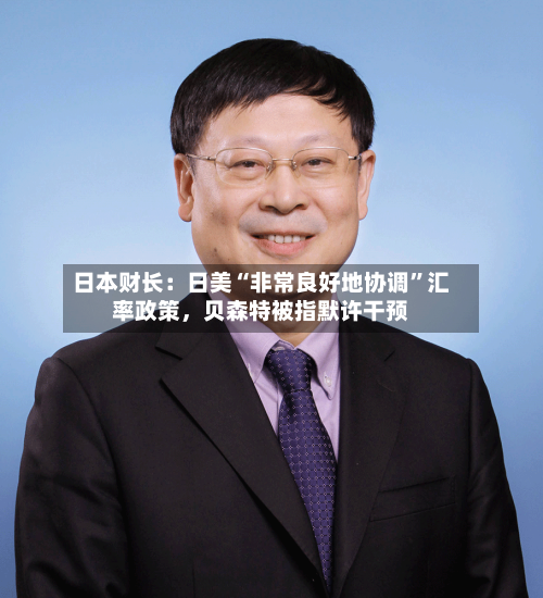 日本财长：日美“非常良好地协调	”汇率政策	，贝森特被指默许干预-第3张图片