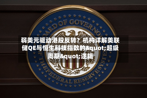 弱美元驱动港股反转？机构详解美联储QE与恒生科技指数的"超级周期"逻辑