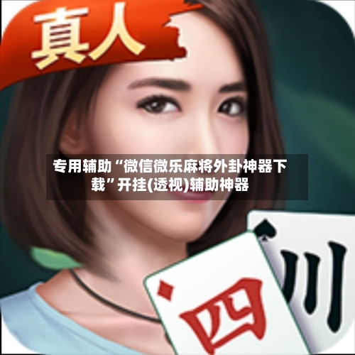 专用辅助“微信微乐麻将外卦神器下载”开挂(透视)辅助神器-第2张图片