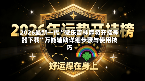 2026最新一代“微乐吉林麻将开挂神器下载”万能辅助详细步骤与使用技巧