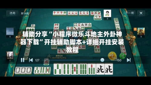 辅助分享“小程序微乐斗地主外卦神器下载”开挂辅助脚本+详细开挂安装教程-第2张图片