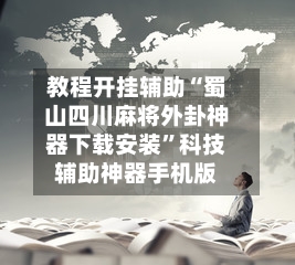 教程开挂辅助“蜀山四川麻将外卦神器下载安装”科技辅助神器手机版-第2张图片