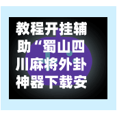 教程开挂辅助“蜀山四川麻将外卦神器下载安装”科技辅助神器手机版