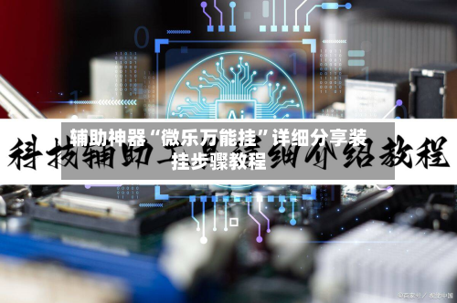 辅助神器“微乐万能挂”详细分享装挂步骤教程-第2张图片