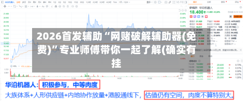2026首发辅助“网赌破解辅助器(免费)”专业师傅带你一起了解(确实有挂