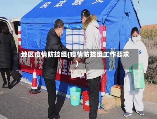 地区疫情防控组(疫情防控组工作要求)-第3张图片
