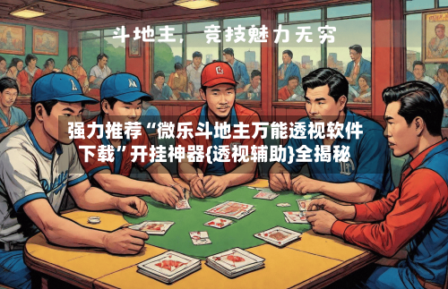强力推荐“微乐斗地主万能透视软件下载”开挂神器{透视辅助}全揭秘