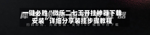 一键必胜“微乐二七王开挂神器下载安装”详细分享装挂步骤教程-第2张图片