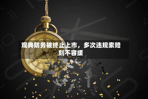 观典防务被终止上市,多次违规索赔刻不容缓