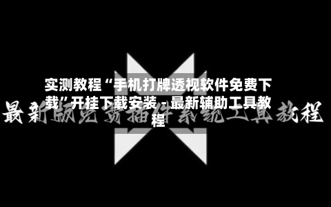 实测教程“手机打牌透视软件免费下载	”开挂下载安装 - 最新辅助工具教程-第2张图片