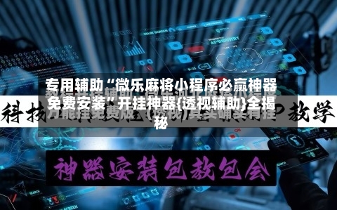 专用辅助“微乐麻将小程序必赢神器免费安装”开挂神器{透视辅助}全揭秘