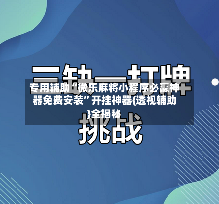 专用辅助“微乐麻将小程序必赢神器免费安装”开挂神器{透视辅助}全揭秘-第3张图片