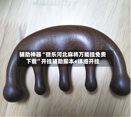 辅助神器“微乐河北麻将万能挂免费下载”开挂辅助脚本+详细开挂