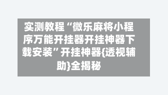 实测教程“微乐麻将小程序万能开挂器开挂神器下载安装”开挂神器{透视辅助}全揭秘-第2张图片