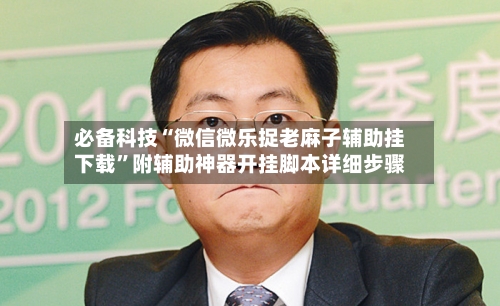 必备科技“微信微乐捉老麻子辅助挂下载”附辅助神器开挂脚本详细步骤