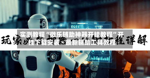 实测教程“微乐辅助神器开挂教程”开挂下载安装 - 最新辅助工具教程-第2张图片