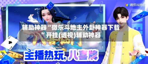辅助神器“微乐斗地主外卦神器下载”开挂(透视)辅助神器