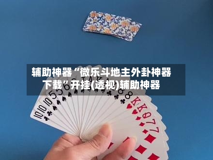 辅助神器“微乐斗地主外卦神器下载	”开挂(透视)辅助神器-第2张图片