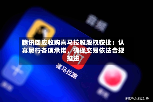 腾讯回应收购喜马拉雅股权获批：认真履行各项承诺，确保交易依法合规推进