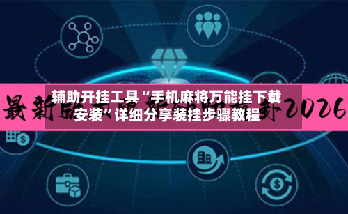 辅助开挂工具“手机麻将万能挂下载安装”详细分享装挂步骤教程
