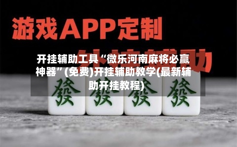 开挂辅助工具“微乐河南麻将必赢神器”(免费)开挂辅助教学(最新辅助开挂教程)-第3张图片