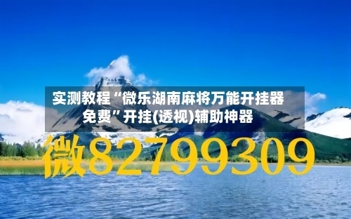 实测教程“微乐湖南麻将万能开挂器免费”开挂(透视)辅助神器-第2张图片