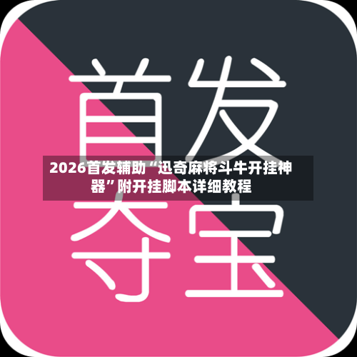 2026首发辅助“迅奇麻将斗牛开挂神器”附开挂脚本详细教程-第2张图片