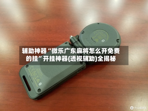 辅助神器“微乐广东麻将怎么开免费的挂	”开挂神器{透视辅助}全揭秘-第2张图片