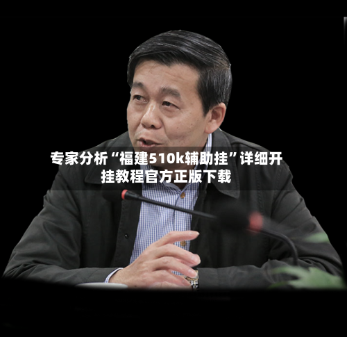 专家分析“福建510k辅助挂”详细开挂教程官方正版下载