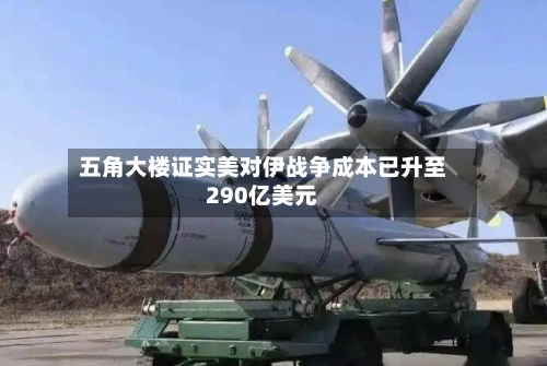 五角大楼证实美对伊战争成本已升至290亿美元
