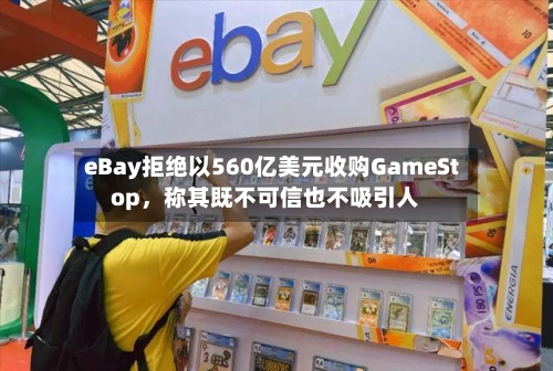 eBay拒绝以560亿美元收购GameStop，称其既不可信也不吸引人-第2张图片
