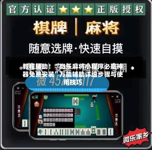 教程辅助！“微乐麻将小程序必赢神器免费安装”万能辅助详细步骤与使用技巧-第3张图片