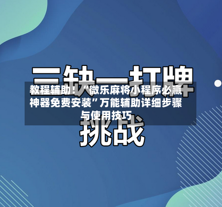 教程辅助！“微乐麻将小程序必赢神器免费安装	”万能辅助详细步骤与使用技巧-第2张图片