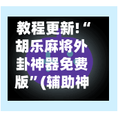 教程更新!“胡乐麻将外卦神器免费版”(辅助神器)开挂详细教程