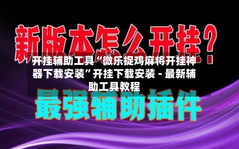 开挂辅助工具“微乐捉鸡麻将开挂神器下载安装”开挂下载安装 - 最新辅助工具教程