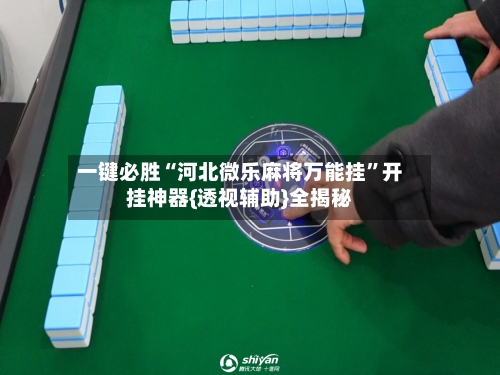 一键必胜“河北微乐麻将万能挂”开挂神器{透视辅助}全揭秘